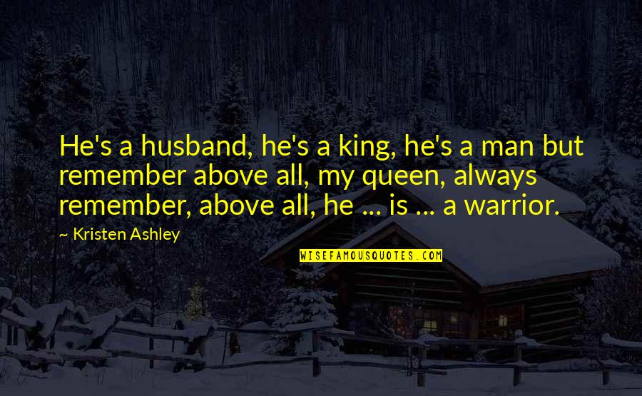 I Am Queen Of My King Quotes By Kristen Ashley: He's a husband, he's a king, he's a I Am Queen Of My King Quotes By Kristen Ashley: He's a husband, he's a king, he's a
