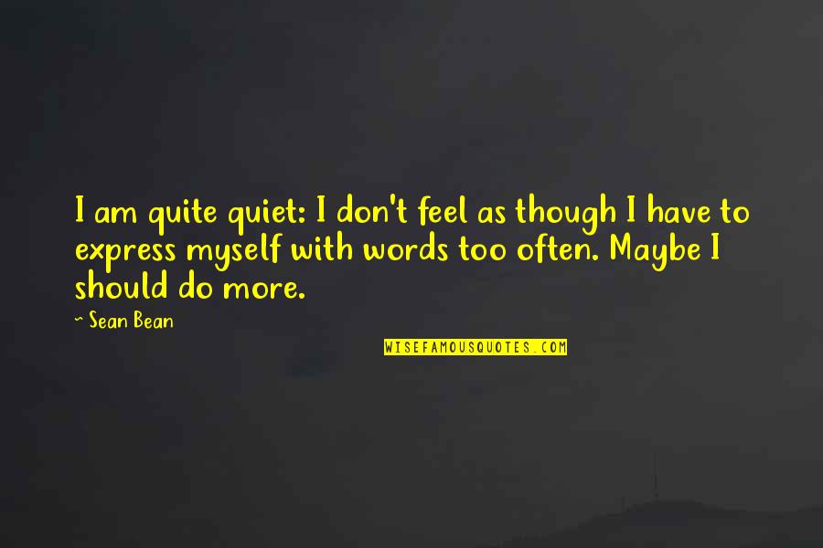 I Am Quiet Quotes By Sean Bean: I am quite quiet: I don't feel as I Am Quiet Quotes By Sean Bean: I am quite quiet: I don't feel as