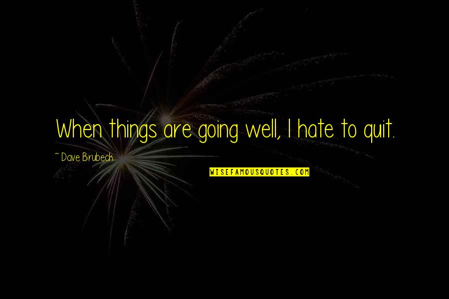 I Am Quitting Quotes By Dave Brubeck: When things are going well, I hate to