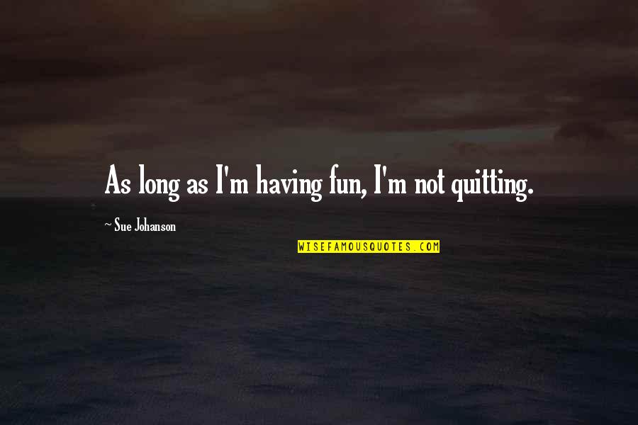 I Am Quitting Quotes By Sue Johanson: As long as I'm having fun, I'm not
