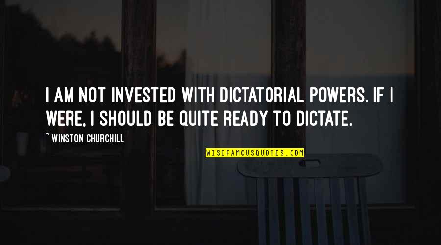 I Am Quitting Quotes By Winston Churchill: I am not invested with dictatorial powers. If