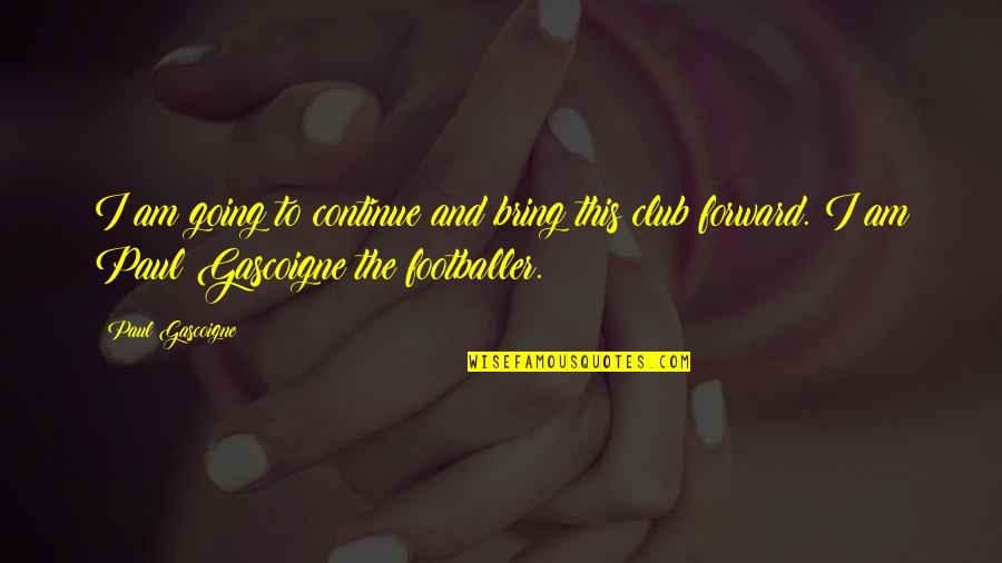 I Am Quotes By Paul Gascoigne: I am going to continue and bring this