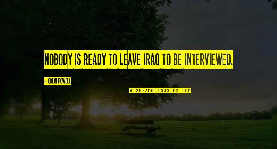 I Am Ready Now Quotes By Colin Powell: Nobody is ready to leave Iraq to be