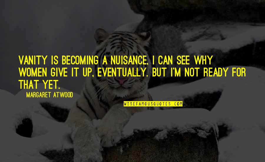 I Am Ready Now Quotes By Margaret Atwood: Vanity is becoming a nuisance, I can see