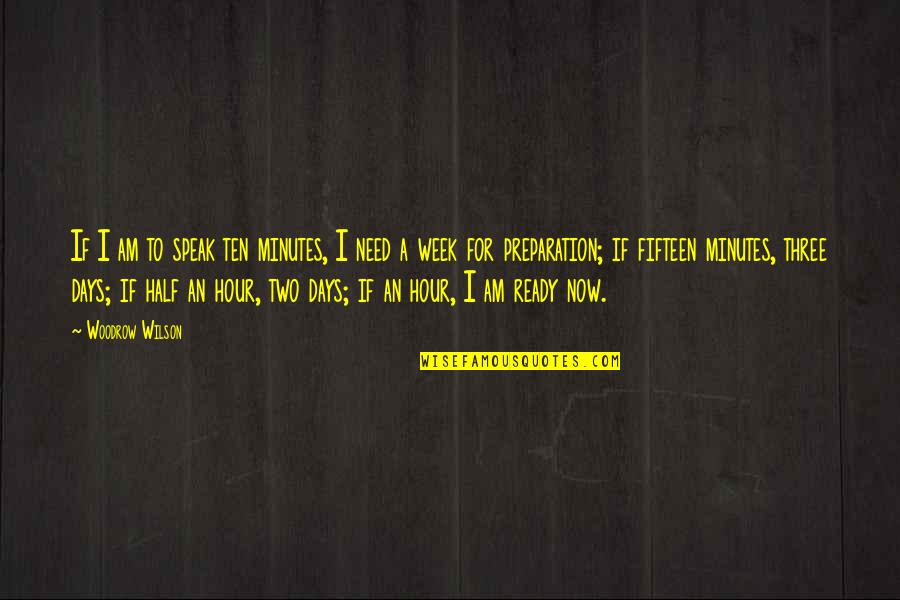 I Am Ready Now Quotes By Woodrow Wilson: If I am to speak ten minutes, I