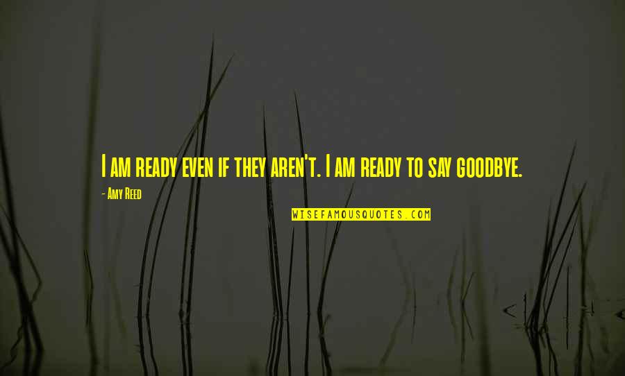I Am Ready Quotes By Amy Reed: I am ready even if they aren't. I