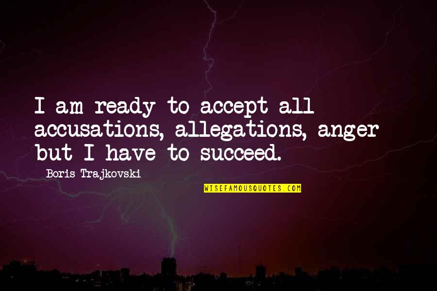 I Am Ready Quotes By Boris Trajkovski: I am ready to accept all accusations, allegations, I Am Ready Quotes By Boris Trajkovski: I am ready to accept all accusations, allegations,