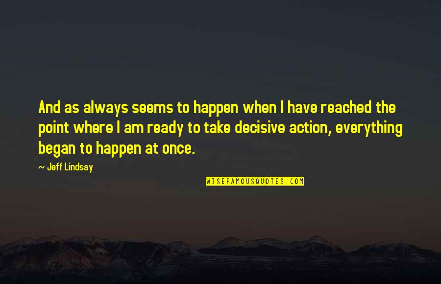 I Am Ready Quotes By Jeff Lindsay: And as always seems to happen when I I Am Ready Quotes By Jeff Lindsay: And as always seems to happen when I