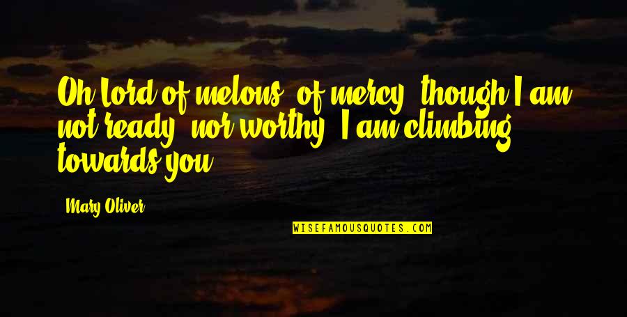 I Am Ready Quotes By Mary Oliver: Oh Lord of melons, of mercy, though I I Am Ready Quotes By Mary Oliver: Oh Lord of melons, of mercy, though I