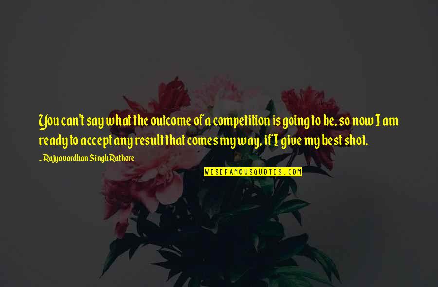 I Am Ready Quotes By Rajyavardhan Singh Rathore: You can't say what the outcome of a I Am Ready Quotes By Rajyavardhan Singh Rathore: You can't say what the outcome of a