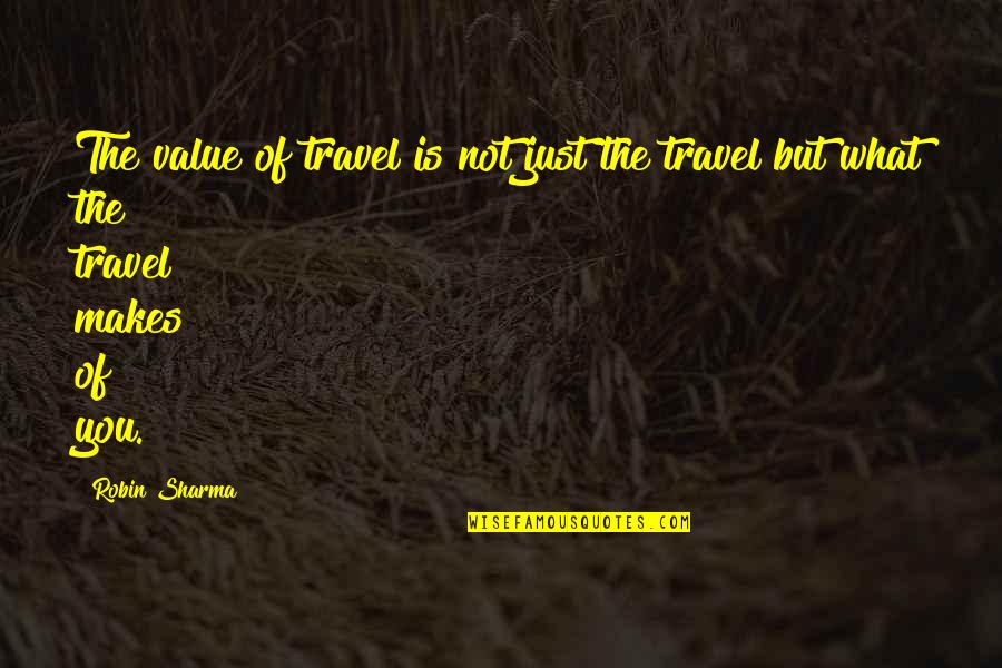 I Am Ready To Date Quotes By Robin Sharma: The value of travel is not just the