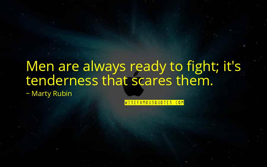 I Am Ready To Fight Quotes By Marty Rubin: Men are always ready to fight; it's tenderness