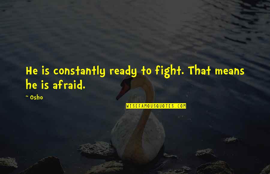 I Am Ready To Fight Quotes By Osho: He is constantly ready to fight. That means