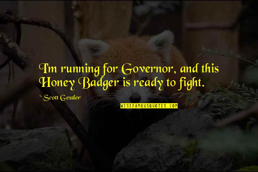 I Am Ready To Fight Quotes By Scott Gessler: I'm running for Governor, and this Honey Badger