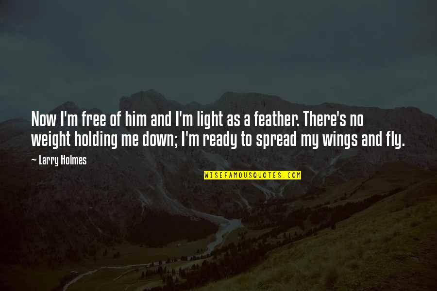 I Am Ready To Fly Quotes By Larry Holmes: Now I'm free of him and I'm light I Am Ready To Fly Quotes By Larry Holmes: Now I'm free of him and I'm light