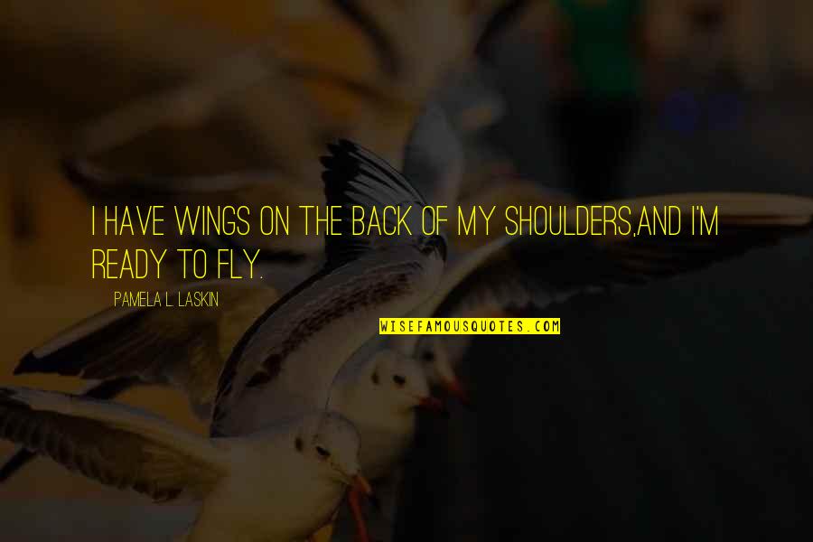 I Am Ready To Fly Quotes By Pamela L. Laskin: I have wings on the back of my I Am Ready To Fly Quotes By Pamela L. Laskin: I have wings on the back of my