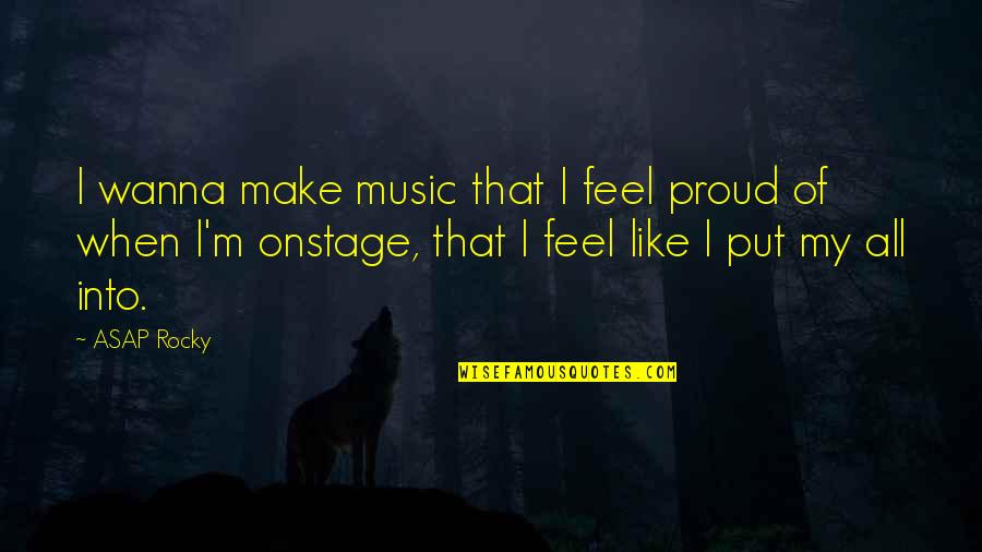 I Am Really Proud Of You Quotes By ASAP Rocky: I wanna make music that I feel proud I Am Really Proud Of You Quotes By ASAP Rocky: I wanna make music that I feel proud
