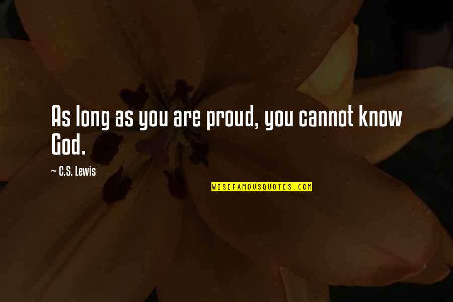 I Am Really Proud Of You Quotes By C.S. Lewis: As long as you are proud, you cannot I Am Really Proud Of You Quotes By C.S. Lewis: As long as you are proud, you cannot