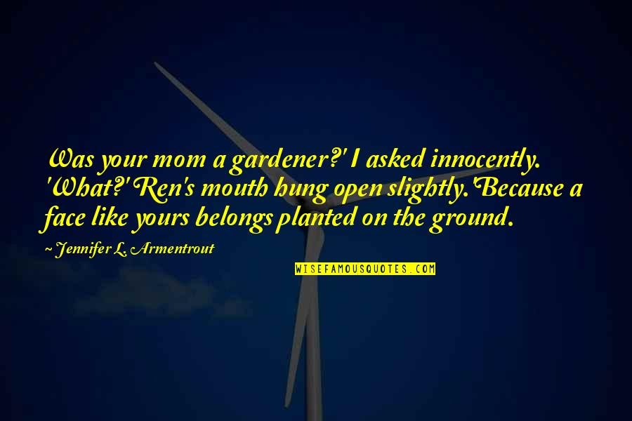 I Am Really Sorry My Friend Quotes By Jennifer L. Armentrout: Was your mom a gardener?' I asked innocently. I Am Really Sorry My Friend Quotes By Jennifer L. Armentrout: Was your mom a gardener?' I asked innocently.