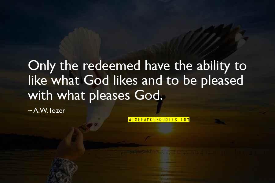 I Am Redeemed Quotes By A.W. Tozer: Only the redeemed have the ability to like