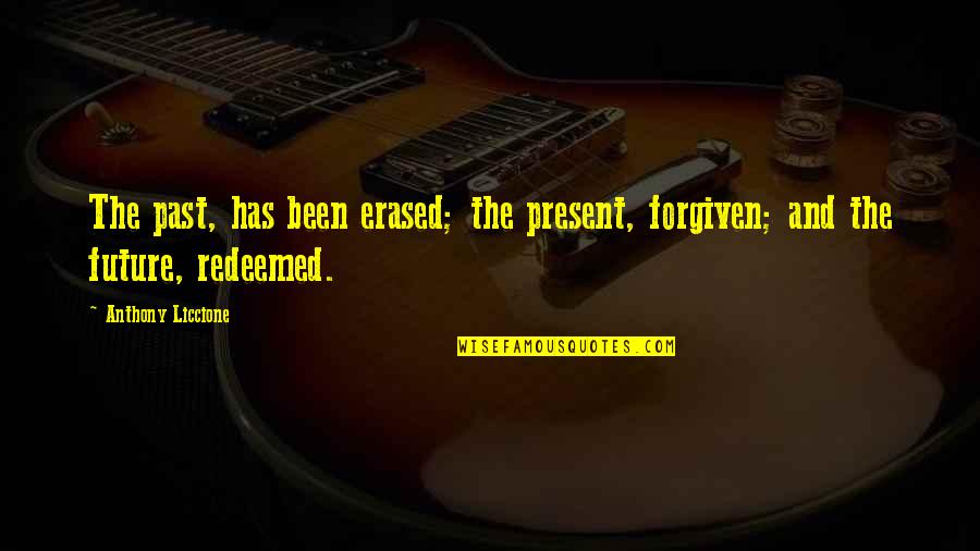 I Am Redeemed Quotes By Anthony Liccione: The past, has been erased; the present, forgiven;