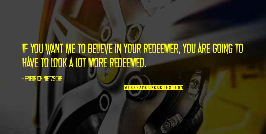 I Am Redeemed Quotes By Friedrich Nietzsche: If you want me to believe in your