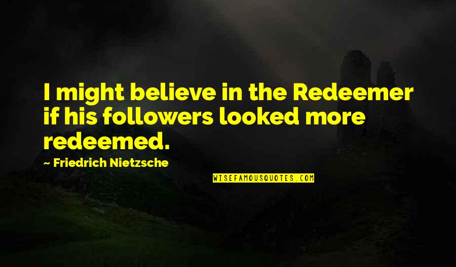 I Am Redeemed Quotes By Friedrich Nietzsche: I might believe in the Redeemer if his