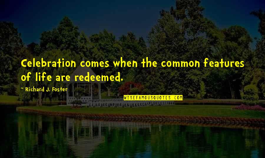 I Am Redeemed Quotes By Richard J. Foster: Celebration comes when the common features of life