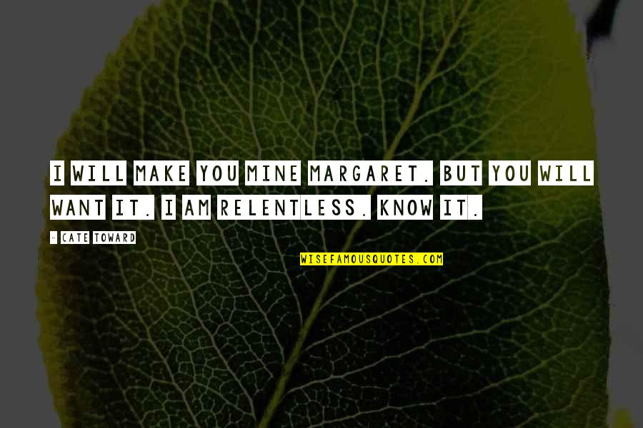 I Am Relentless Quotes By Cate Toward: I will make you mine Margaret. But you