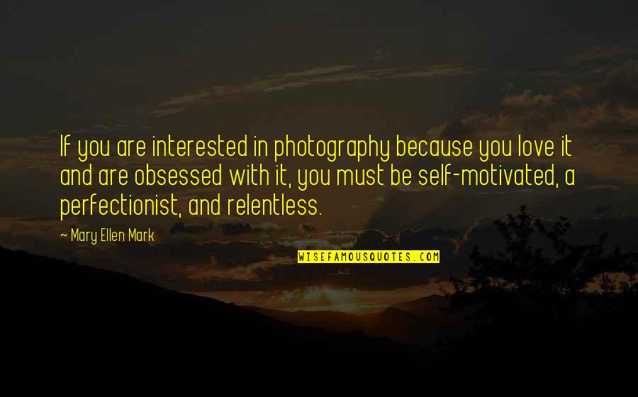 I Am Relentless Quotes By Mary Ellen Mark: If you are interested in photography because you