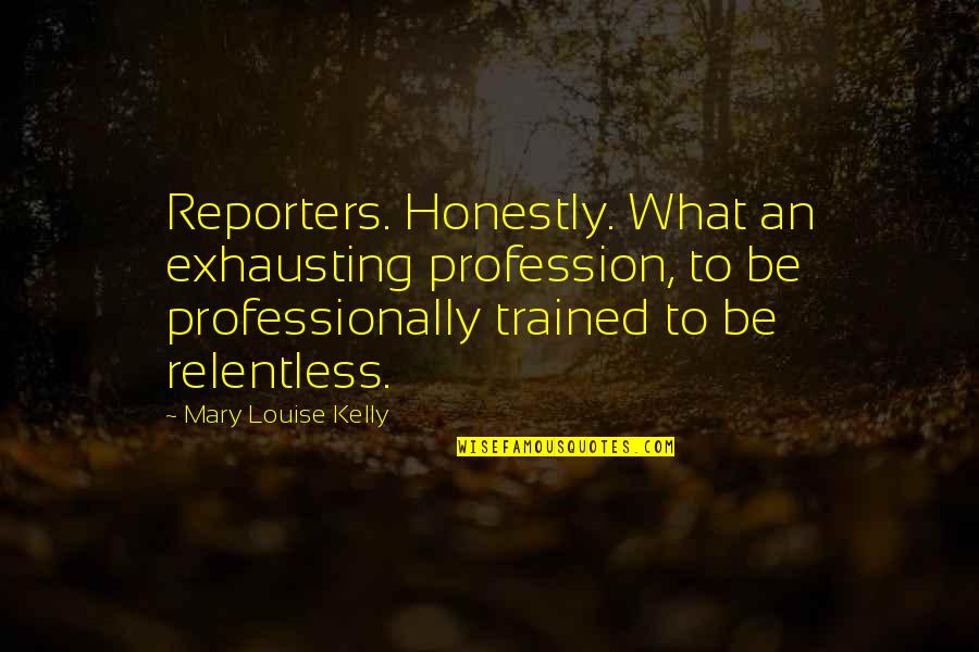 I Am Relentless Quotes By Mary Louise Kelly: Reporters. Honestly. What an exhausting profession, to be