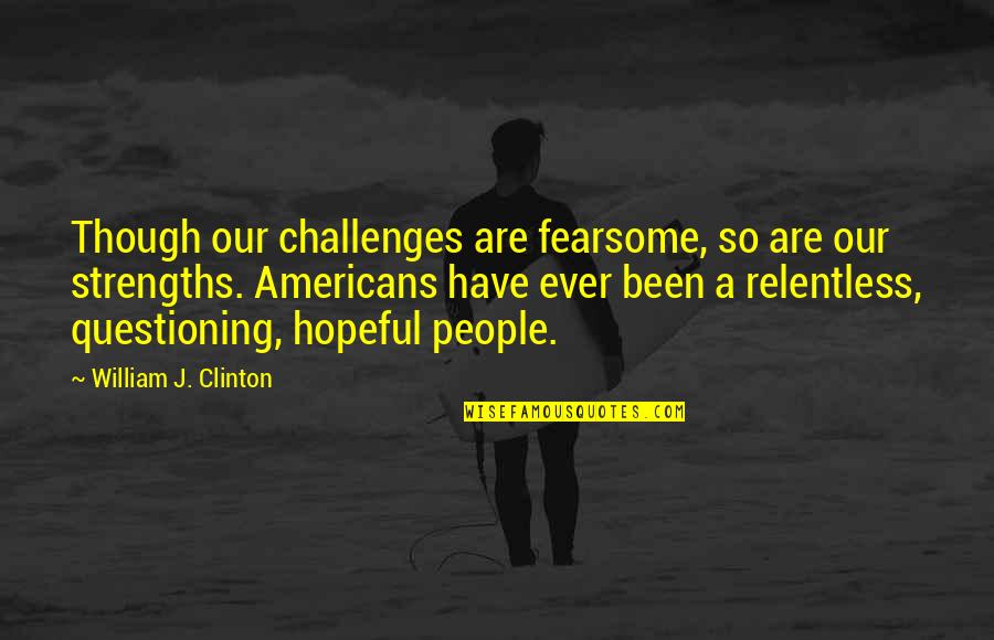 I Am Relentless Quotes By William J. Clinton: Though our challenges are fearsome, so are our