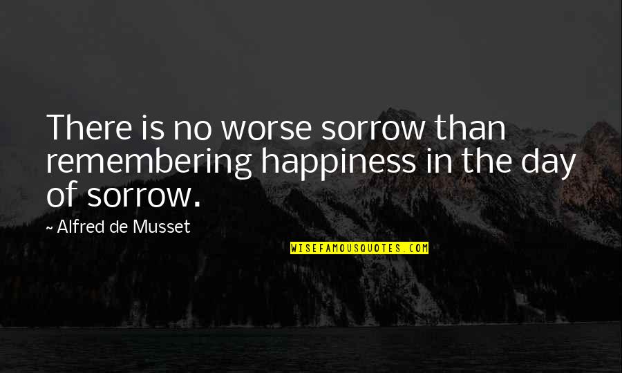 I Am Remembering You Quotes By Alfred De Musset: There is no worse sorrow than remembering happiness