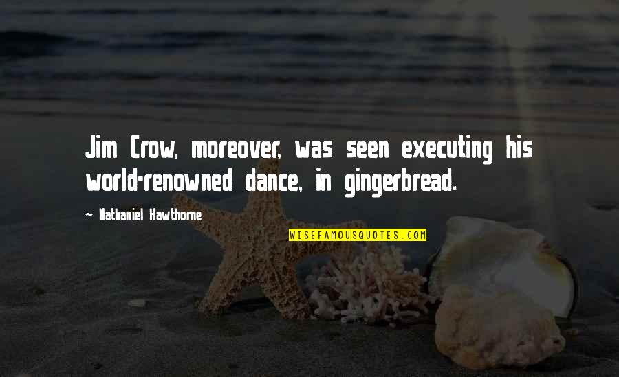I Am Renowned Quotes By Nathaniel Hawthorne: Jim Crow, moreover, was seen executing his world-renowned I Am Renowned Quotes By Nathaniel Hawthorne: Jim Crow, moreover, was seen executing his world-renowned