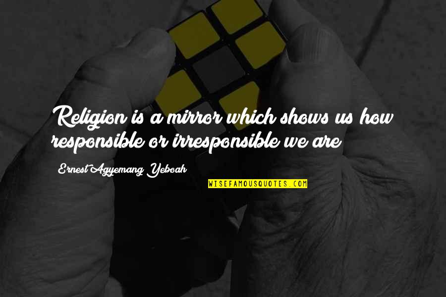 I Am Responsible For My Life Quotes By Ernest Agyemang Yeboah: Religion is a mirror which shows us how I Am Responsible For My Life Quotes By Ernest Agyemang Yeboah: Religion is a mirror which shows us how