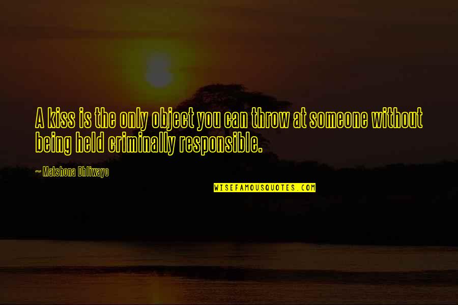 I Am Responsible Quote Quotes By Matshona Dhliwayo: A kiss is the only object you can I Am Responsible Quote Quotes By Matshona Dhliwayo: A kiss is the only object you can