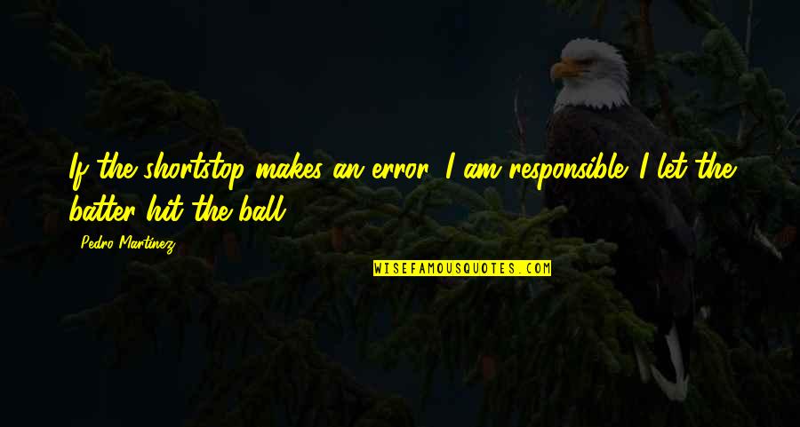 I Am Responsible Quotes By Pedro Martinez: If the shortstop makes an error, I am