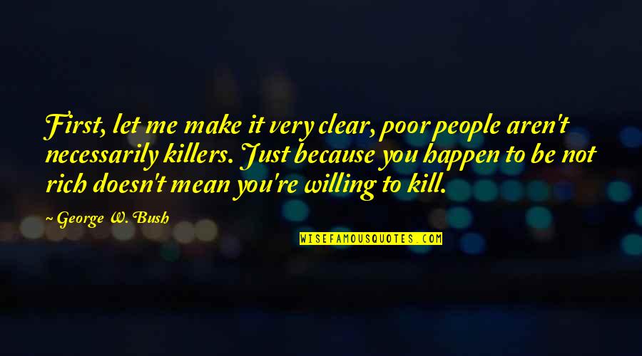 I Am Rich Because Quotes By George W. Bush: First, let me make it very clear, poor