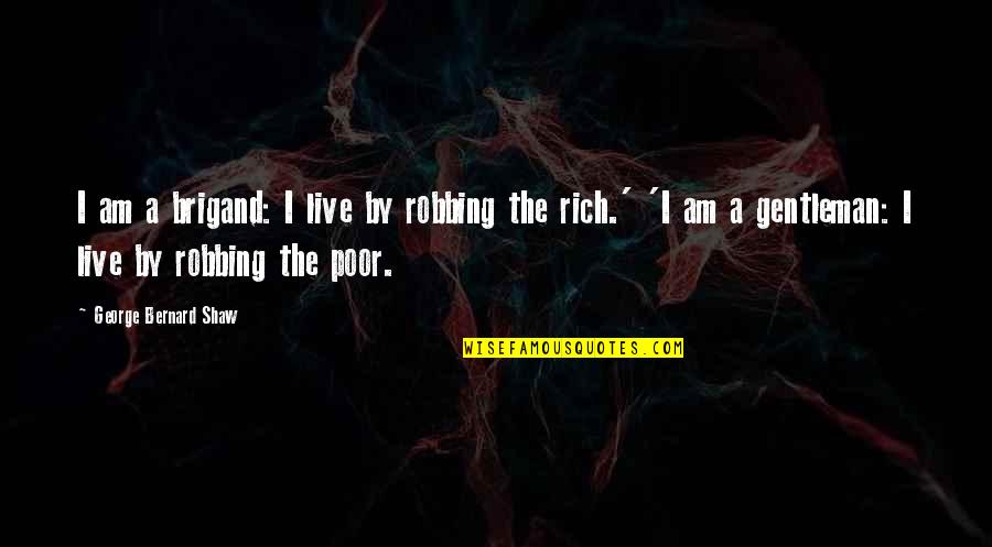 I Am Rich Quotes By George Bernard Shaw: I am a brigand: I live by robbing