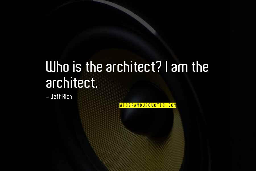 I Am Rich Quotes By Jeff Rich: Who is the architect? I am the architect.