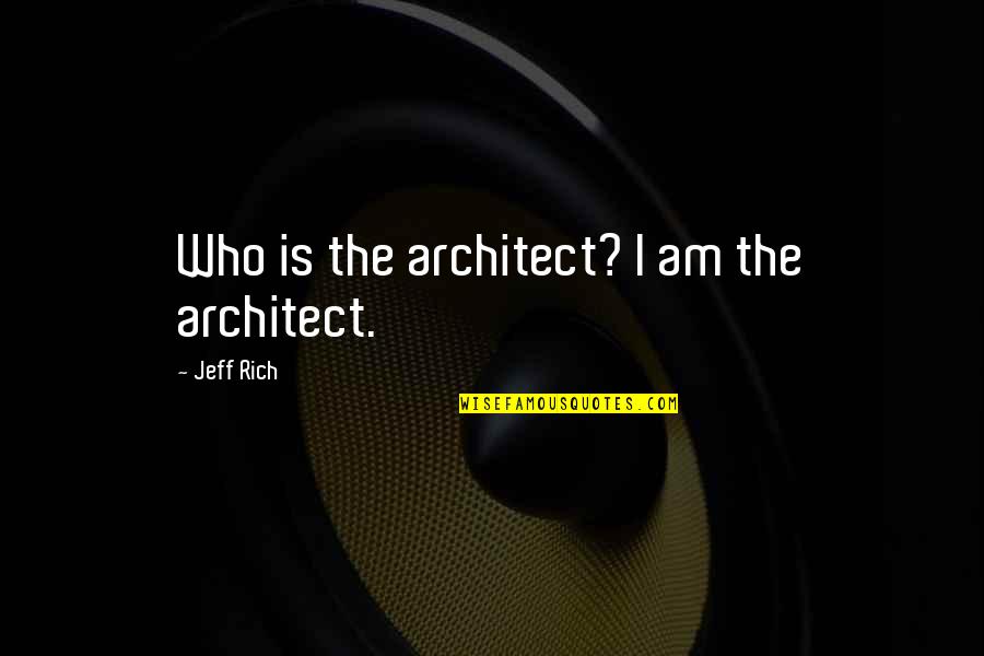 I Am Rich Quotes By Jeff Rich: Who is the architect? I am the architect. I Am Rich Quotes By Jeff Rich: Who is the architect? I am the architect.