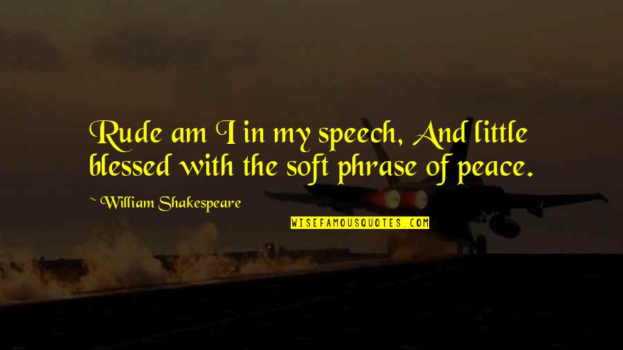 I Am Rude Quotes By William Shakespeare: Rude am I in my speech, And little I Am Rude Quotes By William Shakespeare: Rude am I in my speech, And little