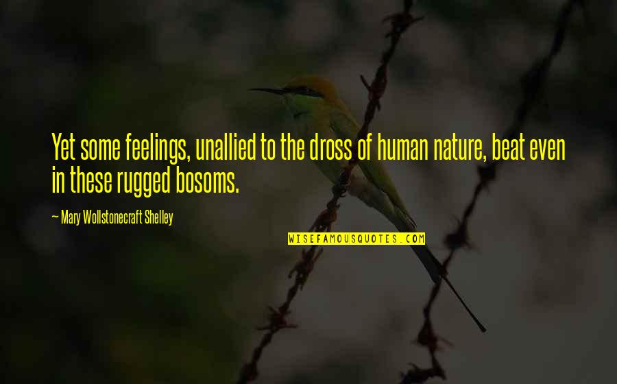 I Am Rugged Quotes By Mary Wollstonecraft Shelley: Yet some feelings, unallied to the dross of