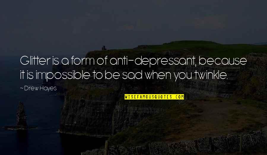 I Am Sad Because Quotes By Drew Hayes: Glitter is a form of anti-depressant, because it