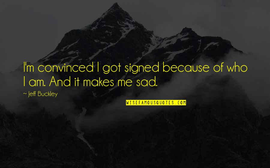 I Am Sad Because Quotes By Jeff Buckley: I'm convinced I got signed because of who