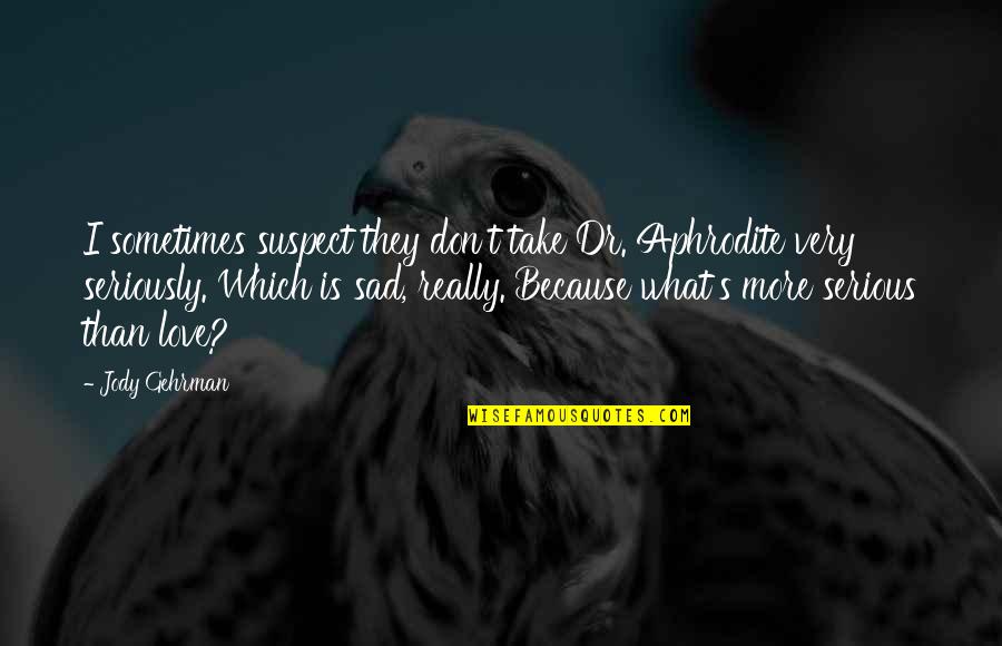 I Am Sad Because Quotes By Jody Gehrman: I sometimes suspect they don't take Dr. Aphrodite