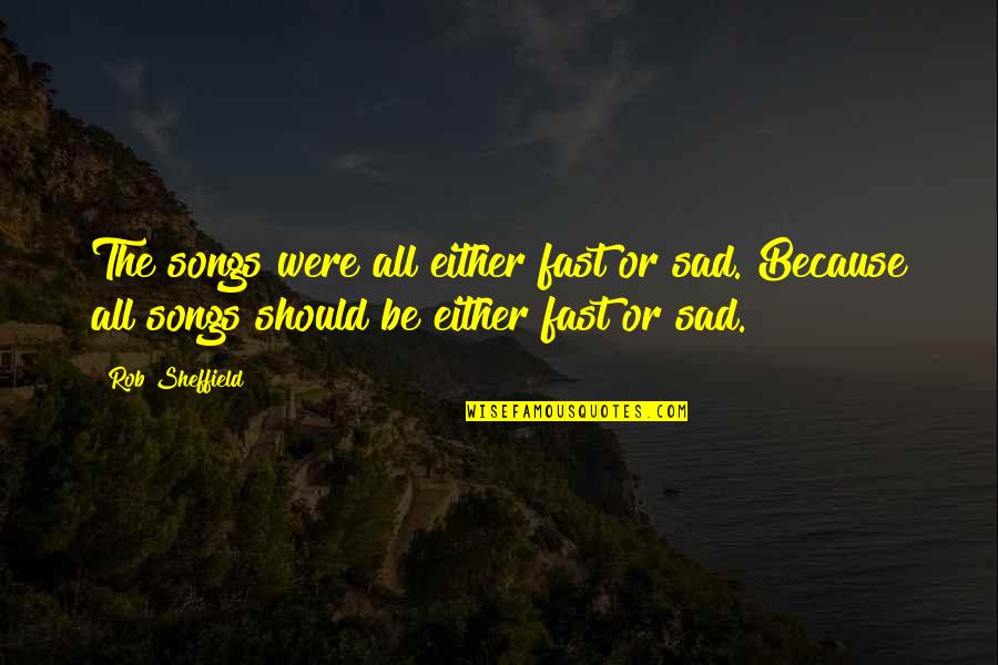 I Am Sad Because Quotes By Rob Sheffield: The songs were all either fast or sad.