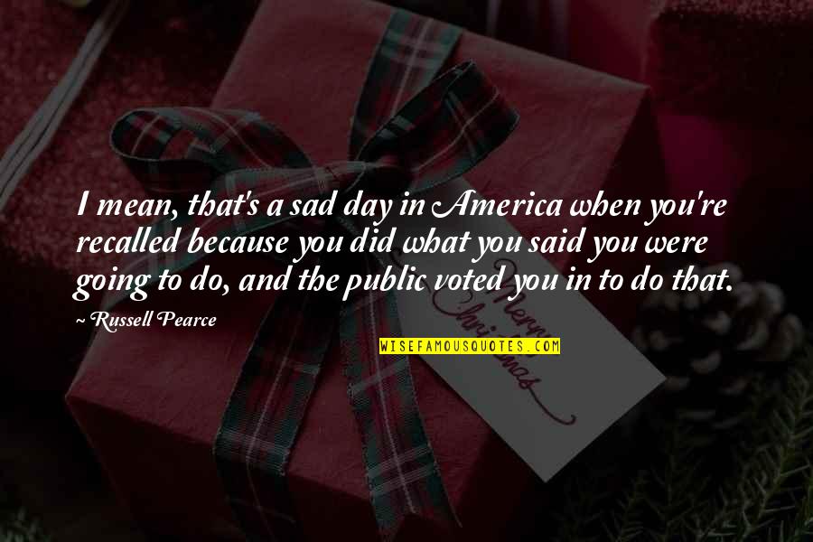 I Am Sad Because Quotes By Russell Pearce: I mean, that's a sad day in America