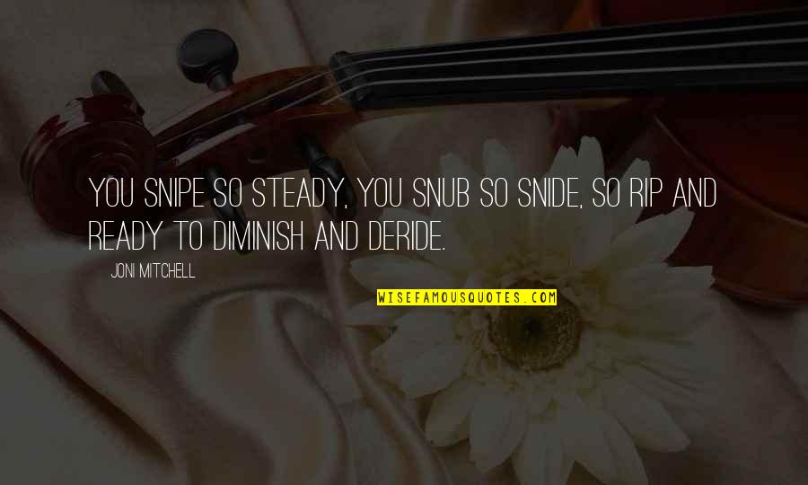 I Am Sad But Still Smiling Quotes By Joni Mitchell: You snipe so steady, you snub so snide,