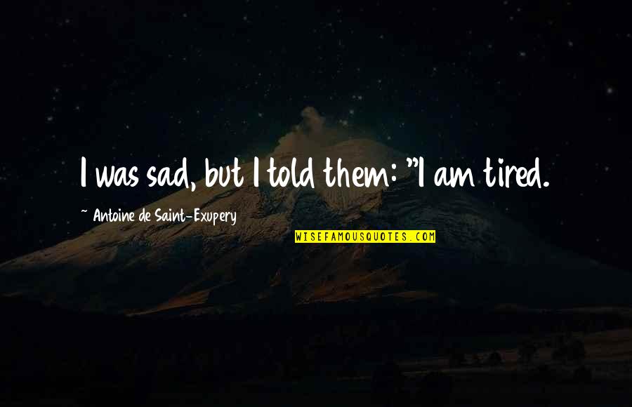 I Am Sad Quotes By Antoine De Saint-Exupery: I was sad, but I told them: "I